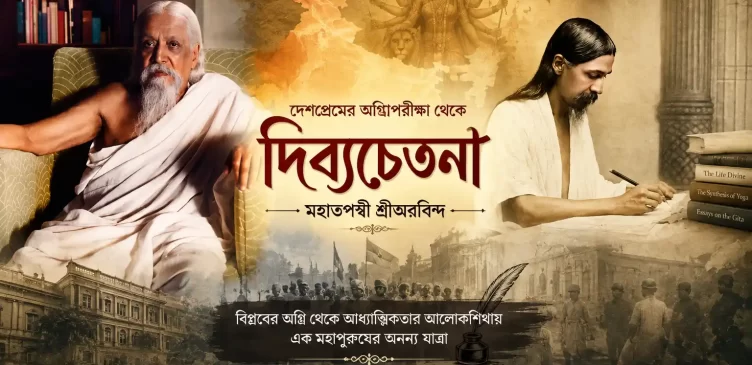 শ্রীঅরবিন্দের দেশপ্রেম, বিপ্লব ও আধ্যাত্মিক যাত্রা
